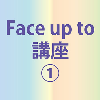 Face up to講座（１）掲載以外の日程もご相談大歓迎ですও