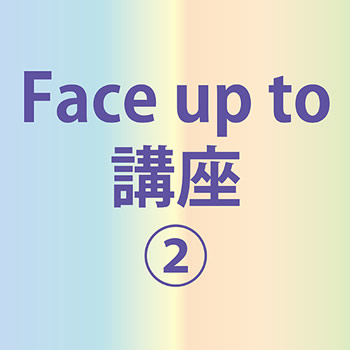 Face up to講座（２）掲載以外の日程もご相談大歓迎ですও